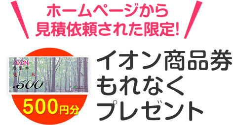 ホームページから見積依頼された限定!イオン商品券もれなくプレゼント 簡単1分!お気軽に費用・プランを相談できます!