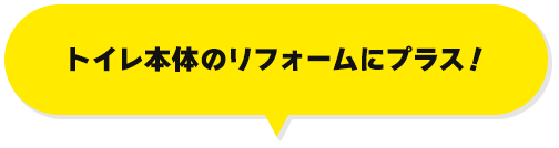 トイレ本体のリフォームにプラス！